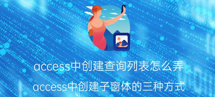 access中创建查询列表怎么弄 access中创建子窗体的三种方式？